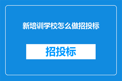 新培训学校怎么做招投标(新培训学校如何有效进行招投标活动？)