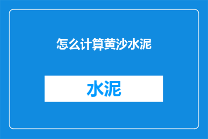 怎么计算黄沙水泥(如何精确计算黄沙和水泥的用量？)