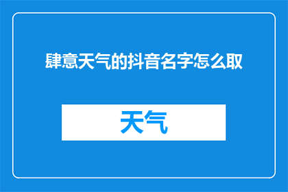 肆意天气的抖音名字怎么取(如何为抖音账号取一个充满个性且引人入胜的肆意天气名字？)