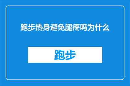 跑步热身避免腿疼吗为什么(跑步前为何要进行热身以避免腿部疼痛？)