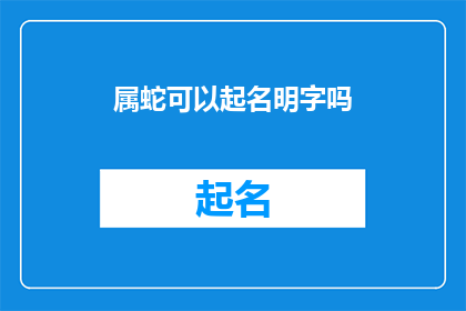 属蛇可以起名明字吗(属蛇的人能否采用明字作为名字的一部分？)