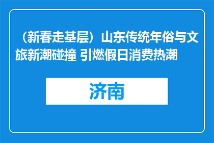 （新春走基层）山东传统年俗与文旅新潮碰撞 引燃假日消费热潮