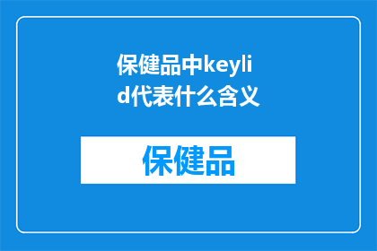 保健品中keylid代表什么含义(保健品中的keylid代表什么含义？)
