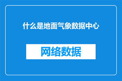 什么是地面气象数据中心(您知道什么是地面气象数据中心吗？)