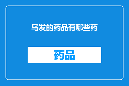 乌发的药品有哪些药(乌发之药：探索那些能够逆转岁月痕迹的神奇药物)