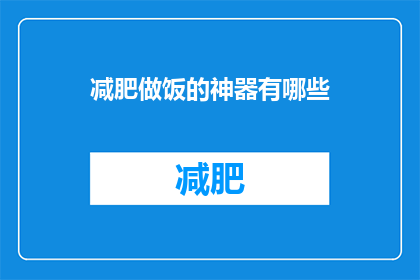 减肥做饭的神器有哪些(减肥和烹饪爱好者们，你们是否在寻找那些能够助你一臂之力的神奇工具？让我们来探索那些让减肥和烹饪变得轻松愉快的神器)