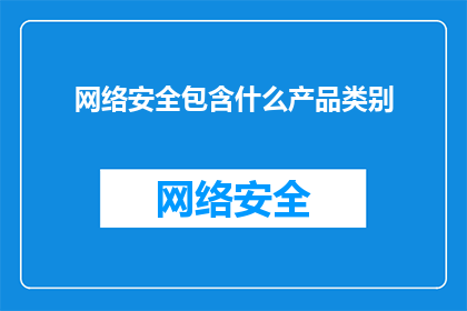 网络安全包含什么产品类别(网络安全领域涵盖哪些产品类别？)
