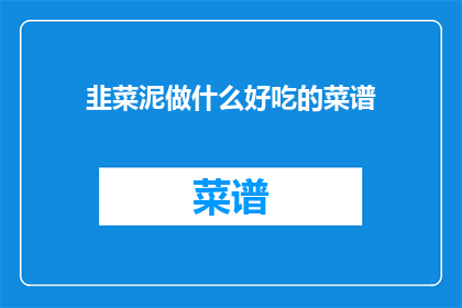 韭菜泥做什么好吃的菜谱(韭菜泥，一种简单又美味的食材，可以制作出多种令人垂涎欲滴的佳肴那么，你知道如何将这道家常菜提升到一个新的层次吗？让我们一起探索韭菜泥的烹饪奥秘，发掘其独特的风味和营养价值)