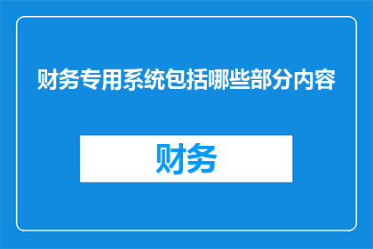 财务专用系统包括哪些部分内容(财务专用系统包含哪些关键组成部分？)