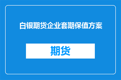 白银期货企业套期保值方案(白银期货企业如何制定有效的套期保值策略？)
