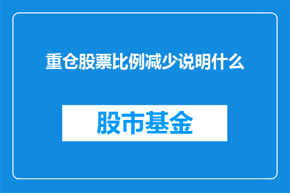 重仓股票比例减少说明什么(重仓股票比例减少意味着什么？)