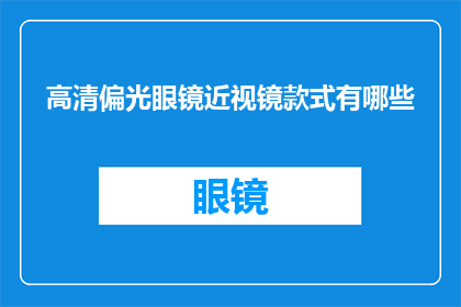 高清偏光眼镜近视镜款式有哪些(高清偏光眼镜近视镜款式有哪些？)