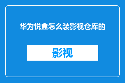 华为悦盒怎么装影视仓库的(华为悦盒：如何安装影视仓库以丰富您的娱乐体验？)