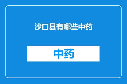 沙口县有哪些中药(沙口县的中药宝藏：探寻当地特色药材与疗法)