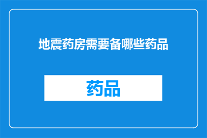 地震药房需要备哪些药品(地震药房必备药品清单：您应如何准备以应对突发地震？)