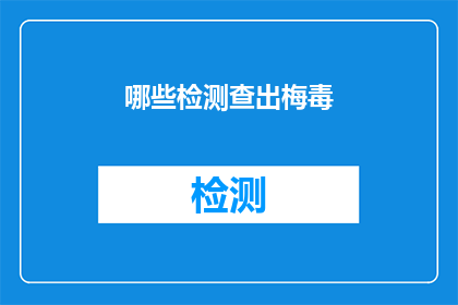 哪些检测查出梅毒(如何检测出梅毒？)