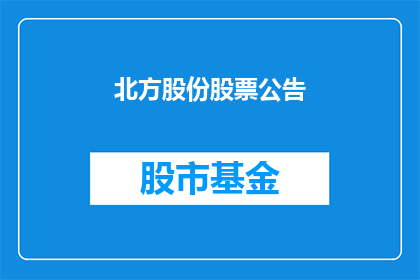 北方股份股票公告(北方股份股票公告：投资者们，你们准备好迎接这一重大消息了吗？)