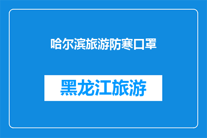 哈尔滨旅游防寒口罩(哈尔滨旅游必备：防寒口罩，您出行的温暖守护者)