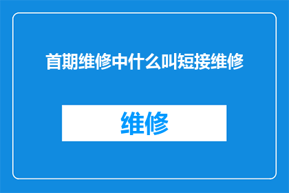 首期维修中什么叫短接维修(首期维修中，短接维修是什么意思？)