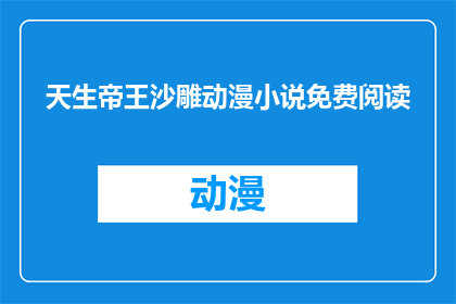 天生帝王沙雕动漫小说免费阅读(天生帝王沙雕动漫小说是否免费阅读？)