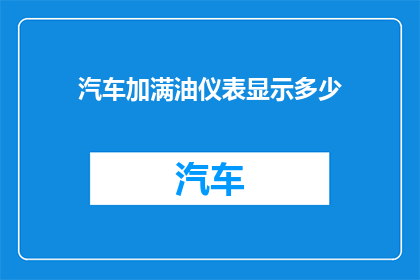 汽车加满油仪表显示多少(汽车油箱加满后，仪表盘显示的油量是多少？)