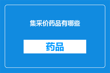 集采价药品有哪些(哪些集采价药品值得关注？)