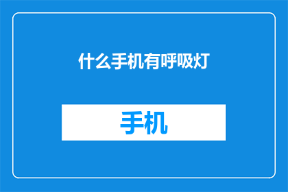 什么手机有呼吸灯(什么手机具备呼吸灯功能？)