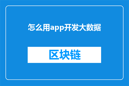 怎么用app开发大数据(如何利用应用程序开发大数据技术？)