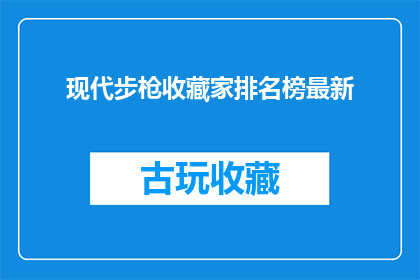 现代步枪收藏家排名榜最新(现代步枪收藏家排名榜最新：谁是真正的枪械收藏之王？)