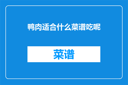 鸭肉适合什么菜谱吃呢(鸭肉的烹饪多样性：适合哪些菜谱？)