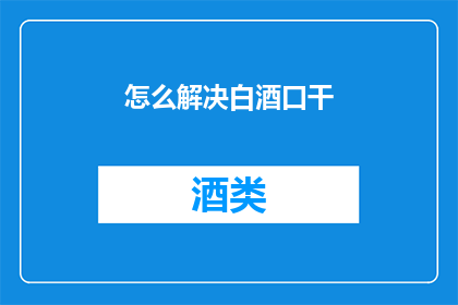 怎么解决白酒口干(如何解决白酒引起的口干问题？)