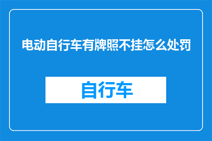 电动自行车有牌照不挂怎么处罚(电动自行车未悬挂牌照将如何受到处罚？)