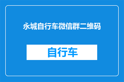永城自行车微信群二维码(永城自行车爱好者们，你们是否期待加入一个专属的微信群？我们诚邀您扫描下方的二维码，即刻加入我们的社群，与更多志同道合的朋友一起分享骑行的乐趣)