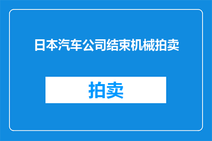 日本汽车公司结束机械拍卖(日本汽车巨头宣布停止机械拍卖，此举背后隐藏着哪些深意？)
