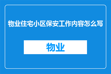 物业住宅小区保安工作内容怎么写(物业住宅小区保安工作内容应如何撰写以增强专业性和实用性？)