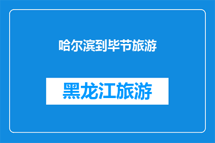 哈尔滨到毕节旅游(哈尔滨至毕节的旅游路线是否值得一游？)