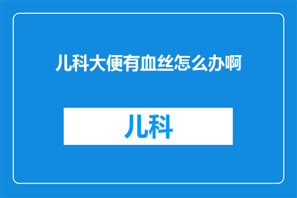 儿科大便有血丝怎么办啊(遇到儿科大便中出现血丝的情况，家长应如何应对？)