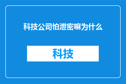 科技公司怕泄密嘛为什么(科技公司为何如此担忧信息泄露？)