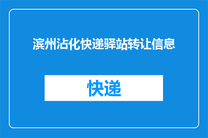 滨州沾化快递驿站转让信息(滨州沾化快递驿站转让信息是否真实可靠？)