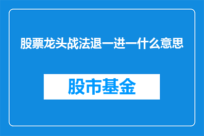 股票龙头战法退一进一什么意思(股票投资策略中的退一进一原则是什么？)