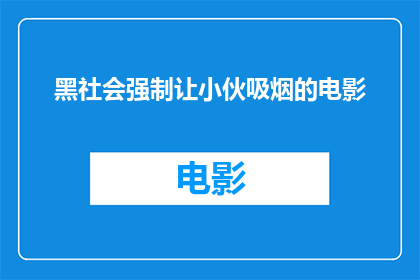 黑社会强制让小伙吸烟的电影(黑社会如何强迫年轻人吸烟？电影揭示了这一令人震惊的内幕)