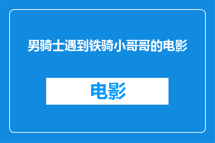 男骑士遇到铁骑小哥哥的电影(铁骑小哥哥：男骑士的奇幻冒险一个充满未知与惊喜的故事吗？)