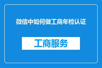 微信中如何做工商年检认证(微信平台如何顺利完成工商年检认证？)