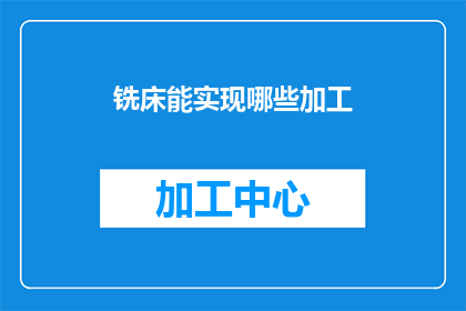 铣床能实现哪些加工(铣床的多功能性：能实现哪些加工任务？)