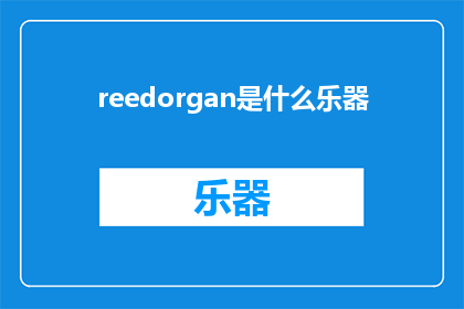 reedorgan是什么乐器(ReedOrganWhatisthismysteriousinstrument)