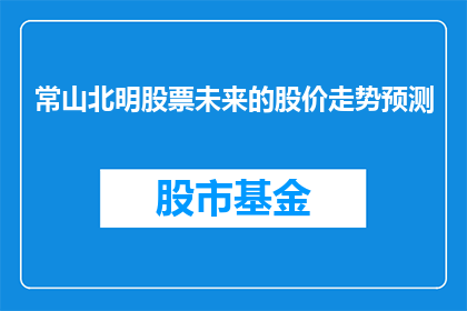 常山北明股票未来的股价走势预测(常山北明股票未来的股价走势预测：投资者应如何应对？)
