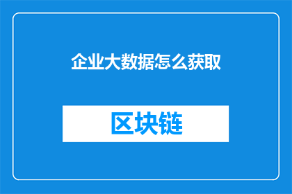 企业大数据怎么获取(如何获取企业大数据？)