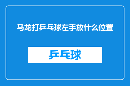 马龙打乒乓球左手放什么位置(马龙在乒乓球比赛中，他的左手应该放在什么位置？)