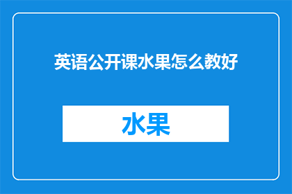 英语公开课水果怎么教好(如何高效教授英语公开课中的水果知识？)