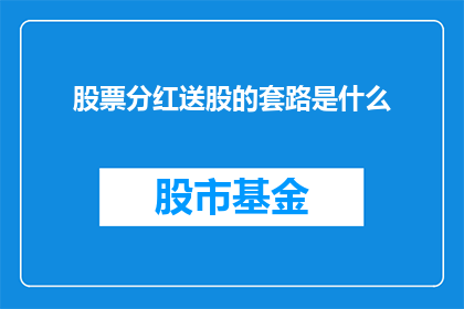 股票分红送股的套路是什么(股票分红送股的神秘面纱：投资者如何识破其中隐藏的陷阱？)
